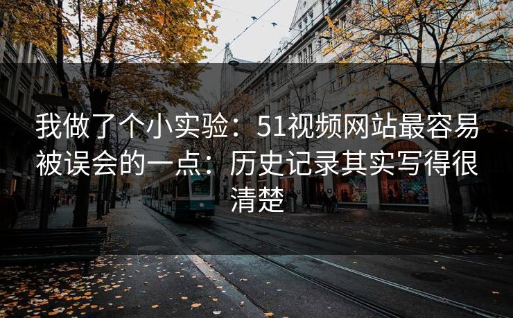 我做了个小实验：51视频网站最容易被误会的一点：历史记录其实写得很清楚