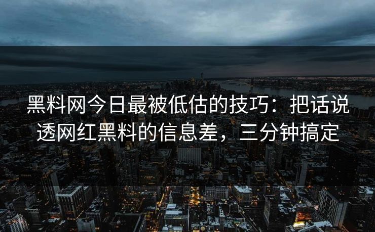黑料网今日最被低估的技巧：把话说透网红黑料的信息差，三分钟搞定