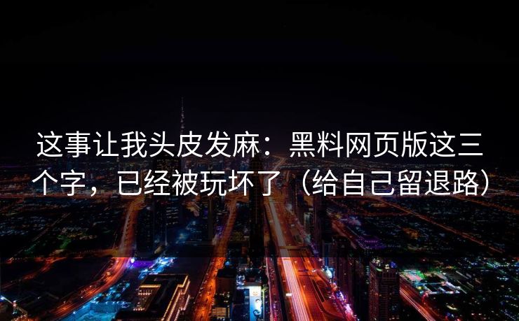 这事让我头皮发麻：黑料网页版这三个字，已经被玩坏了（给自己留退路）