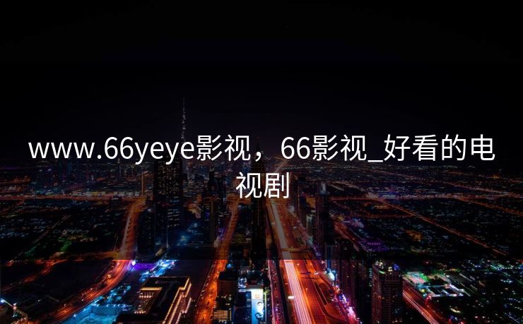 www.66yeye影视，66影视_好看的电视剧