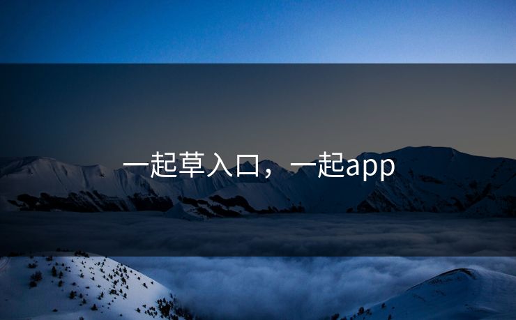 一起草入口，一起app