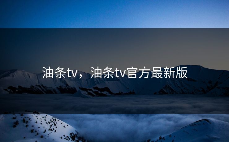 油条tv，油条tv官方最新版