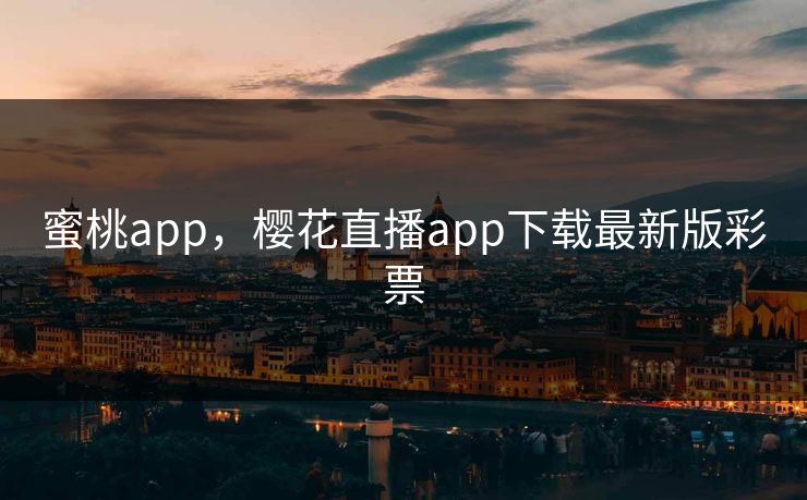 蜜桃app，樱花直播app下载最新版彩票