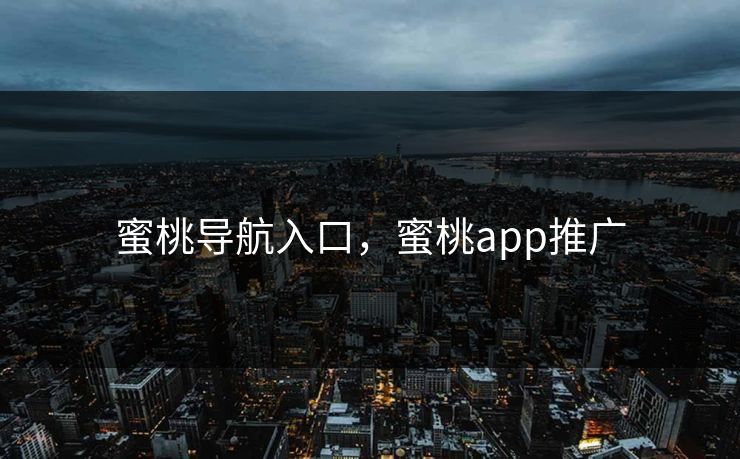 蜜桃导航入口，蜜桃app推广