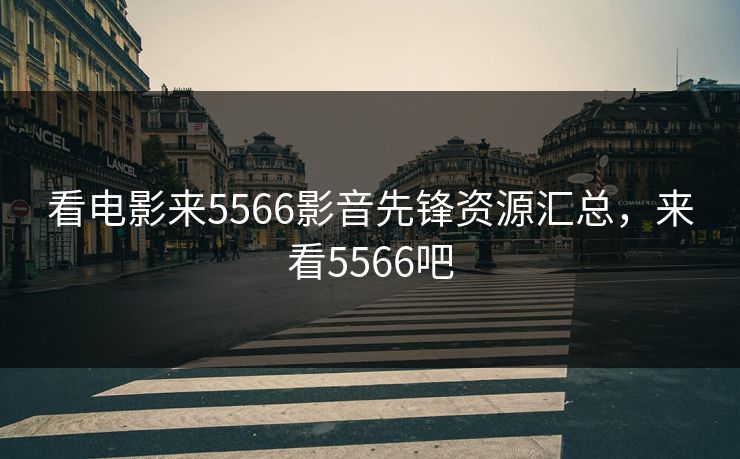 看电影来5566影音先锋资源汇总，来看5566吧