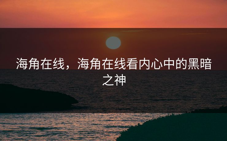 海角在线，海角在线看内心中的黑暗之神