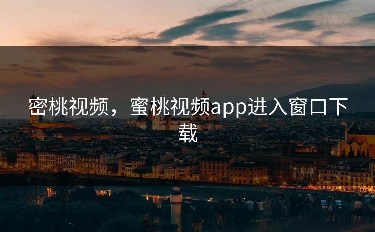 密桃视频，蜜桃视频app进入窗口下载