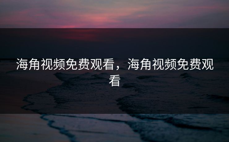 海角视频免费观看，海角视频免费观看
