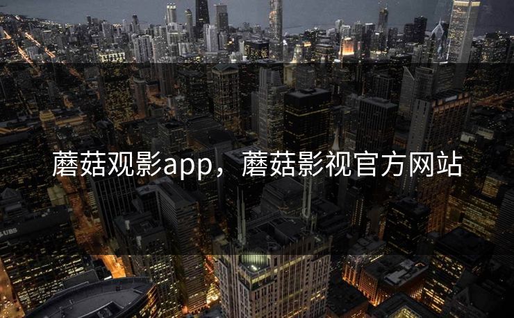 蘑菇观影app，蘑菇影视官方网站